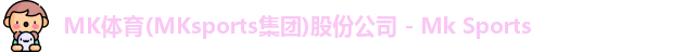 MK体育(MKsports集团)股份公司 - Mk Sports